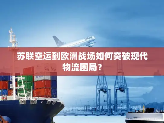 苏联空运到欧洲战场如何突破现代物流困局？