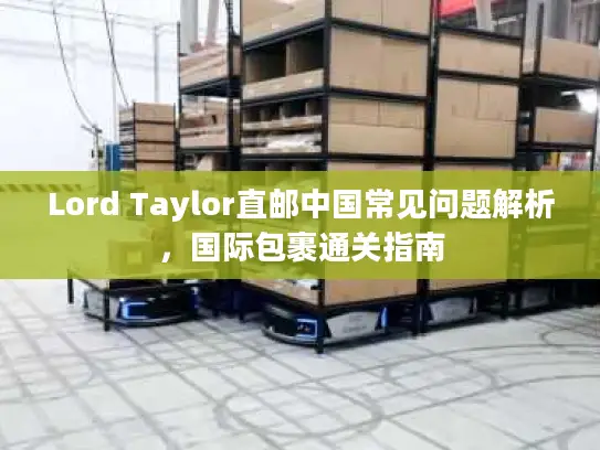 Lord Taylor直邮中国常见问题解析，国际包裹通关指南