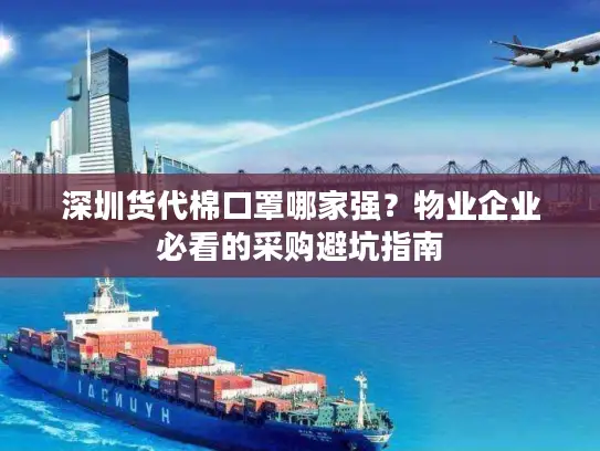 深圳货代棉口罩哪家强？物业企业必看的采购避坑指南
