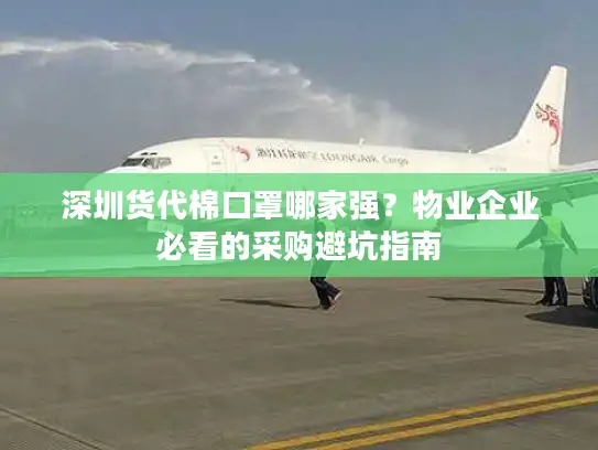 深圳货代棉口罩哪家强？物业企业必看的采购避坑指南
