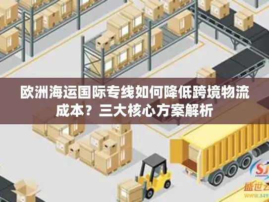 欧洲海运国际专线如何降低跨境物流成本？三大核心方案解析