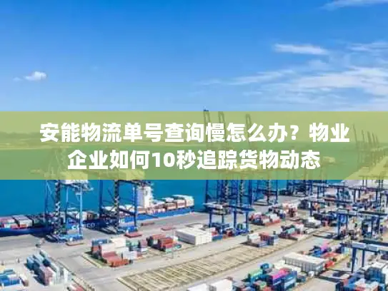 安能物流单号查询慢怎么办？物业企业如何10秒追踪货物动态