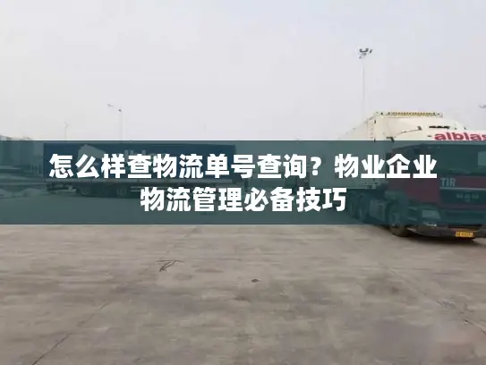 怎么样查物流单号查询？物业企业物流管理必备技巧