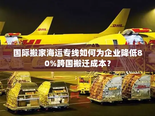 国际搬家海运专线如何为企业降低80%跨国搬迁成本？