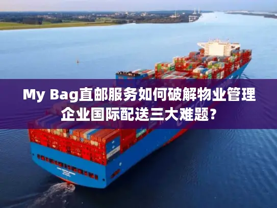 My Bag直邮服务如何破解物业管理企业国际配送三大难题？