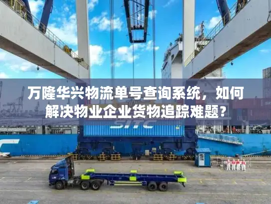 万隆华兴物流单号查询系统，如何解决物业企业货物追踪难题？