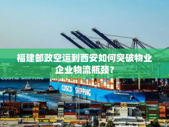 福建邮政空运到西安如何突破物业企业物流瓶颈？