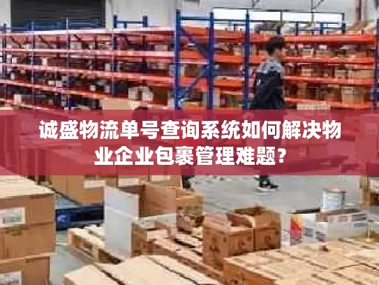 诚盛物流单号查询系统如何解决物业企业包裹管理难题？