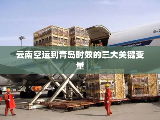 云南空运到青岛时效的三大关键变量