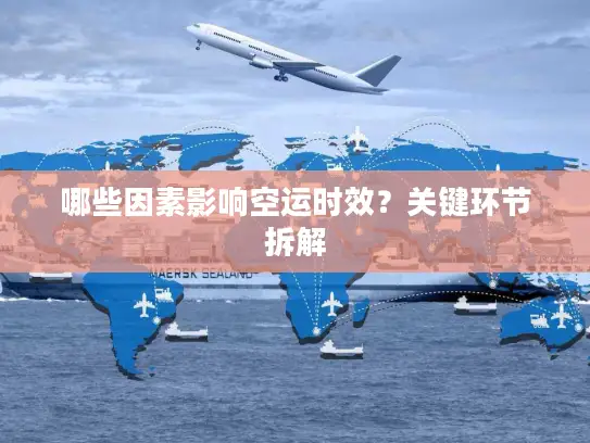 哪些因素影响空运时效？关键环节拆解