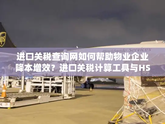 进口关税查询网如何帮助物业企业降本增效？进口关税计算工具与HS编码查询系统详解