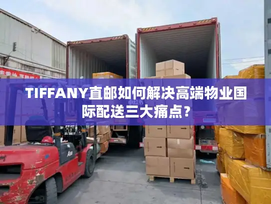 TIFFANY直邮如何解决高端物业国际配送三大痛点？
