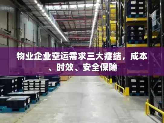 物业企业空运需求三大症结，成本、时效、安全保障