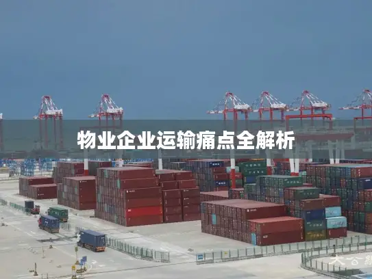 物业企业运输痛点全解析