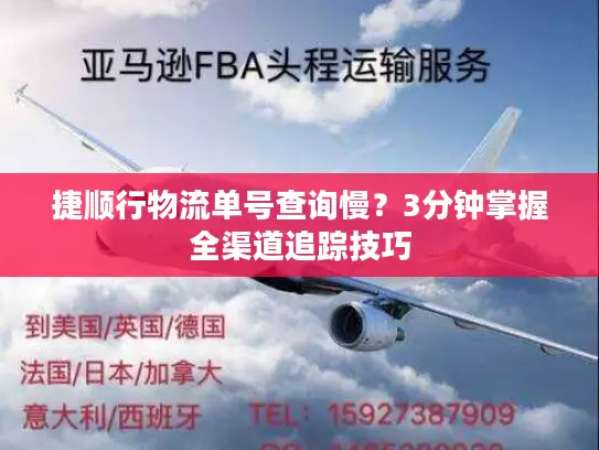捷顺行物流单号查询慢？3分钟掌握全渠道追踪技巧
