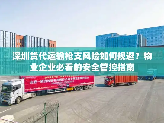 深圳货代运输枪支风险如何规避？物业企业必看的安全管控指南