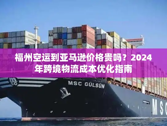 福州空运到亚马逊价格贵吗？2024年跨境物流成本优化指南