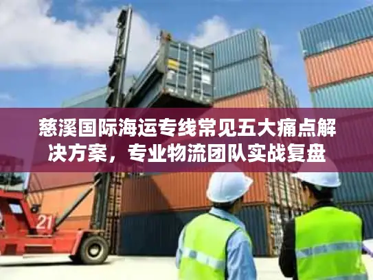 慈溪国际海运专线常见五大痛点解决方案，专业物流团队实战复盘