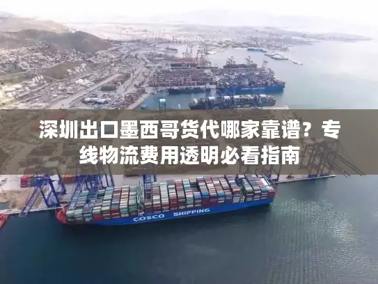 深圳出口墨西哥货代哪家靠谱？专线物流费用透明必看指南