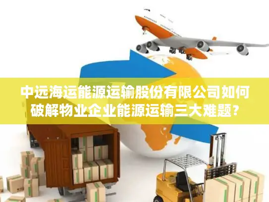 中远海运能源运输股份有限公司如何破解物业企业能源运输三大难题？