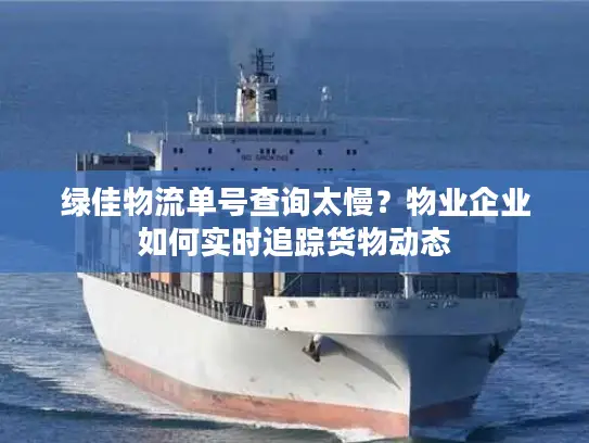绿佳物流单号查询太慢？物业企业如何实时追踪货物动态