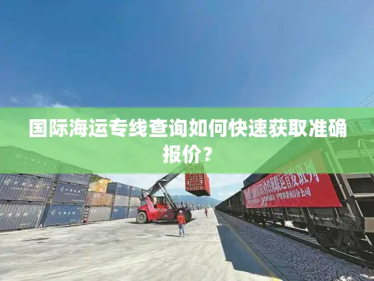 国际海运专线查询如何快速获取准确报价？