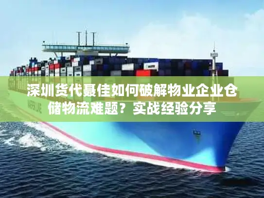 深圳货代聂佳如何破解物业企业仓储物流难题？实战经验分享