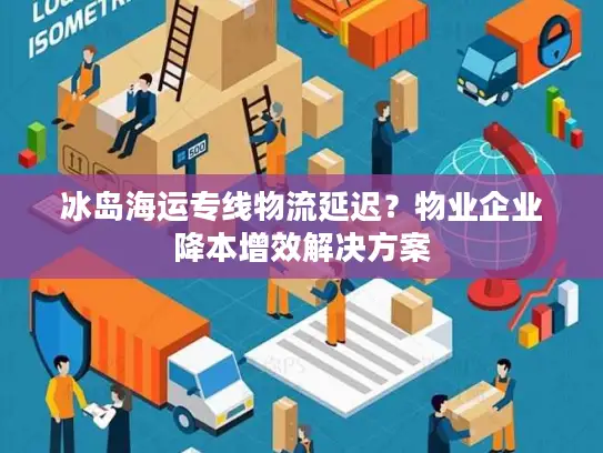 冰岛海运专线物流延迟？物业企业降本增效解决方案