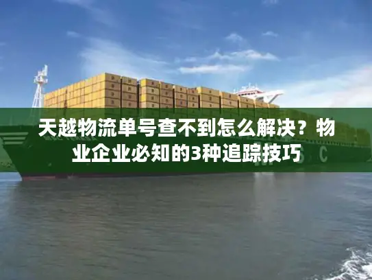 天越物流单号查不到怎么解决？物业企业必知的3种追踪技巧