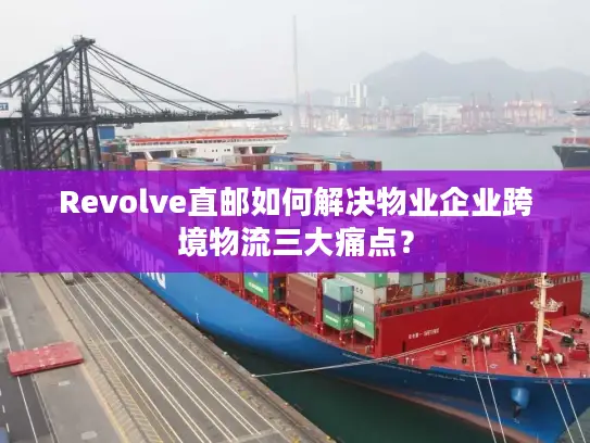 Revolve直邮如何解决物业企业跨境物流三大痛点？
