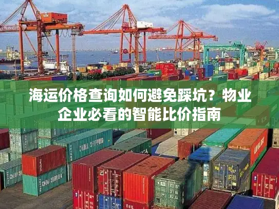 海运价格查询如何避免踩坑？物业企业必看的智能比价指南