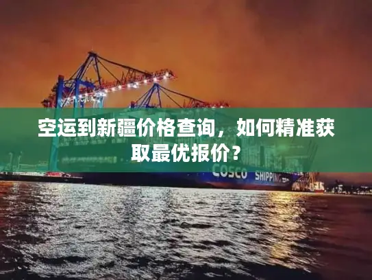 空运到新疆价格查询，如何精准获取最优报价？