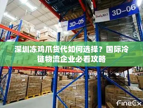 深圳冻鸡爪货代如何选择？国际冷链物流企业必看攻略
