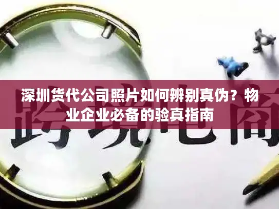 深圳货代公司照片如何辨别真伪？物业企业必备的验真指南