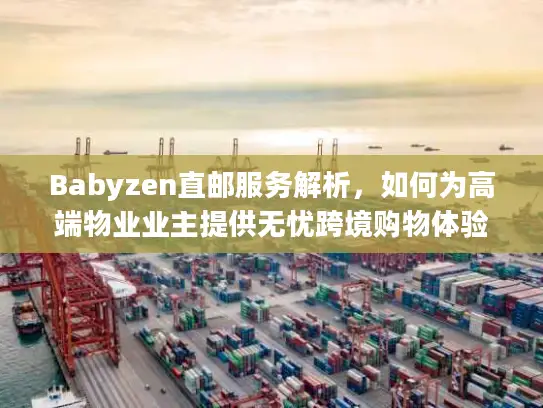 Babyzen直邮服务解析，如何为高端物业业主提供无忧跨境购物体验
