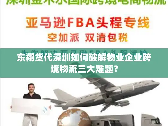 东翔货代深圳如何破解物业企业跨境物流三大难题？