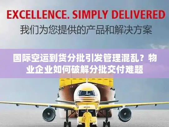 国际空运到货分批引发管理混乱？物业企业如何破解分批交付难题