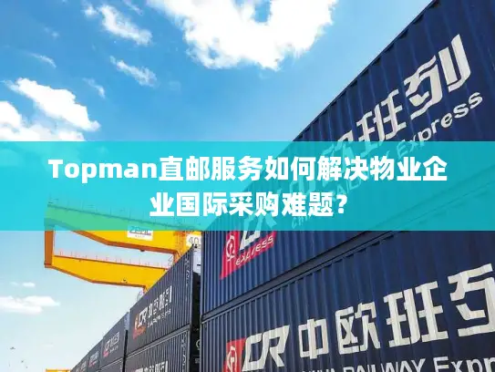 Topman直邮服务如何解决物业企业国际采购难题？