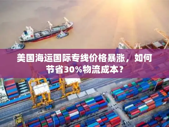 美国海运国际专线价格暴涨，如何节省30%物流成本？