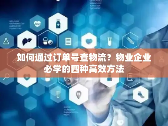 如何通过订单号查物流？物业企业必学的四种高效方法