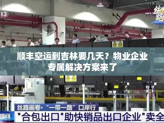 顺丰空运到吉林要几天？物业企业专属解决方案来了