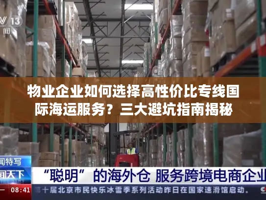 物业企业如何选择高性价比专线国际海运服务？三大避坑指南揭秘