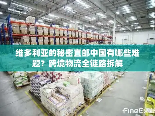 维多利亚的秘密直邮中国有哪些难题？跨境物流全链路拆解