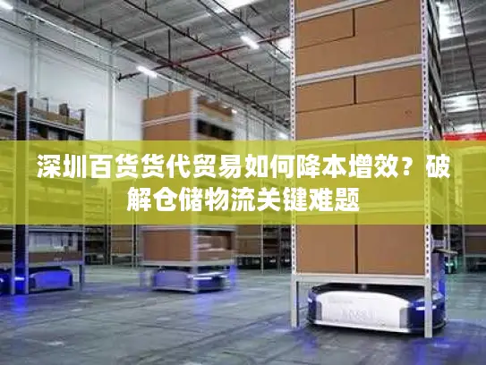 深圳百货货代贸易如何降本增效？破解仓储物流关键难题
