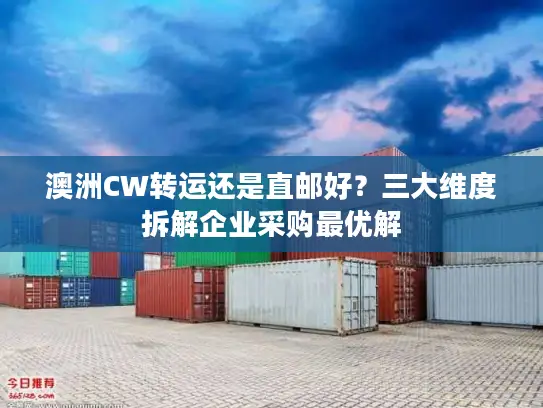 澳洲CW转运还是直邮好？三大维度拆解企业采购最优解