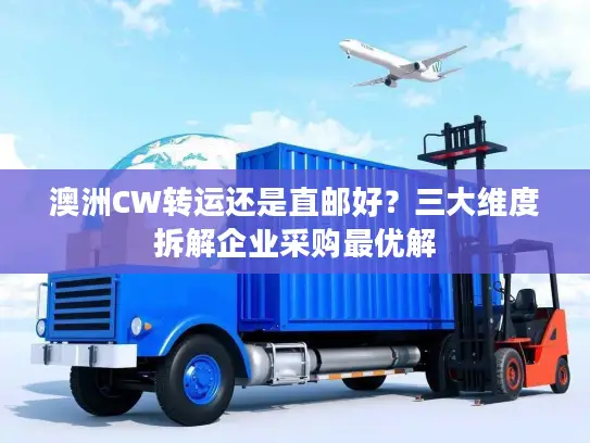 澳洲CW转运还是直邮好？三大维度拆解企业采购最优解