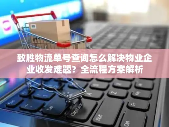 致胜物流单号查询怎么解决物业企业收发难题？全流程方案解析