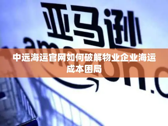 中远海运官网如何破解物业企业海运成本困局