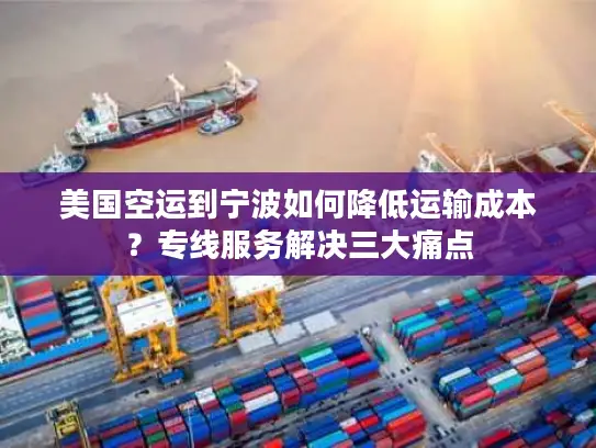 美国空运到宁波如何降低运输成本？专线服务解决三大痛点