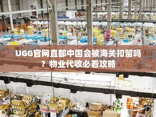 UGG官网直邮中国会被海关扣留吗？物业代收必看攻略
